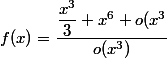 f(x) = \dfrac{\dfrac{x^3}{3}+x^6 + o(x^3}{o(x^3)}